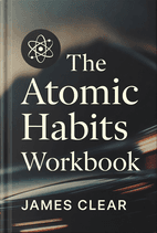 The Atomic Habits Workbook by James Clear - Book Summary